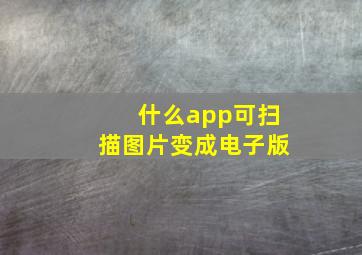 什么app可扫描图片变成电子版