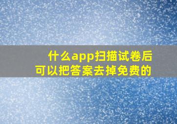 什么app扫描试卷后可以把答案去掉免费的