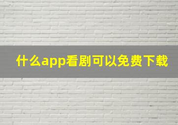 什么app看剧可以免费下载