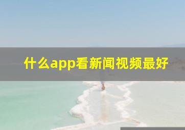 什么app看新闻视频最好