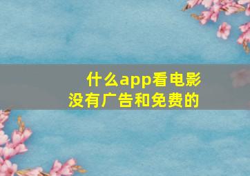 什么app看电影没有广告和免费的