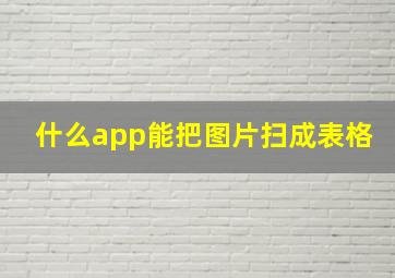 什么app能把图片扫成表格