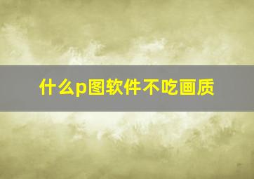 什么p图软件不吃画质