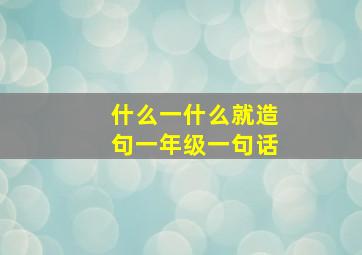 什么一什么就造句一年级一句话