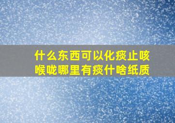 什么东西可以化痰止咳喉咙哪里有痰什啥纸质