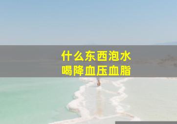 什么东西泡水喝降血压血脂