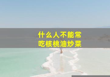 什么人不能常吃核桃油炒菜