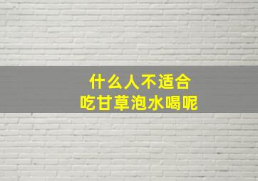 什么人不适合吃甘草泡水喝呢