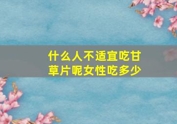 什么人不适宜吃甘草片呢女性吃多少