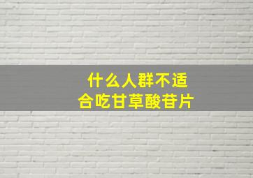 什么人群不适合吃甘草酸苷片