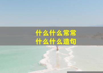 什么什么常常什么什么造句