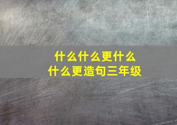 什么什么更什么什么更造句三年级