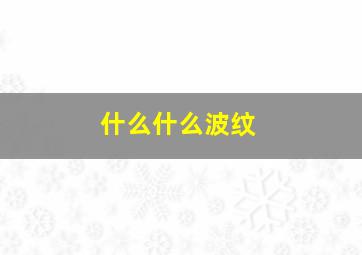 什么什么波纹