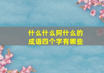 什么什么阿什么的成语四个字有哪些