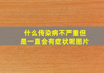 什么传染病不严重但是一直会有症状呢图片