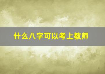 什么八字可以考上教师