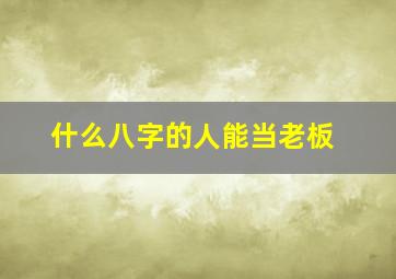 什么八字的人能当老板