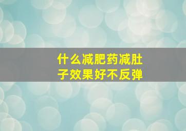 什么减肥药减肚子效果好不反弹