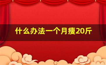 什么办法一个月瘦20斤