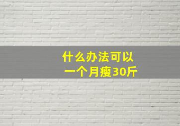 什么办法可以一个月瘦30斤