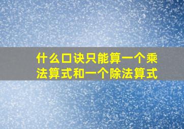 什么口诀只能算一个乘法算式和一个除法算式