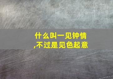 什么叫一见钟情,不过是见色起意