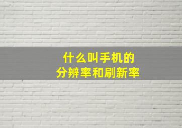 什么叫手机的分辨率和刷新率