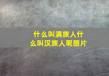 什么叫满族人什么叫汉族人呢图片