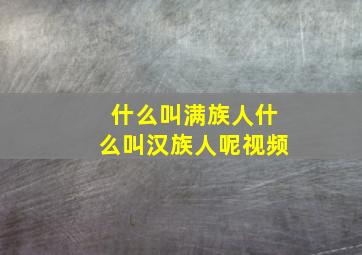 什么叫满族人什么叫汉族人呢视频