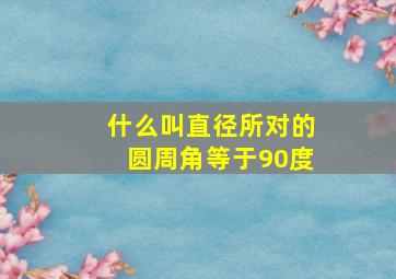 什么叫直径所对的圆周角等于90度