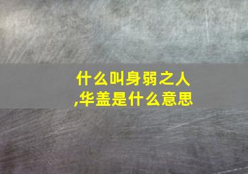 什么叫身弱之人,华盖是什么意思