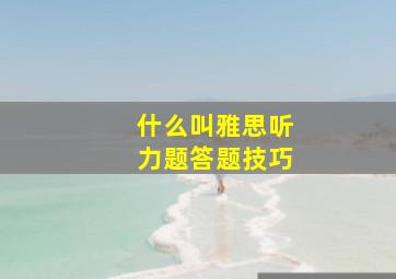 什么叫雅思听力题答题技巧