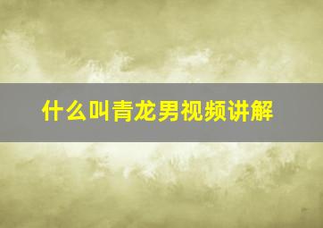 什么叫青龙男视频讲解