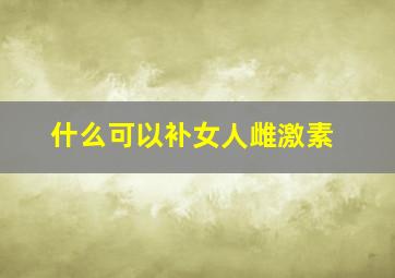 什么可以补女人雌激素