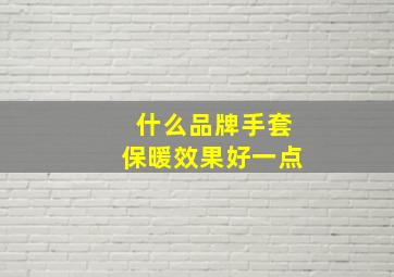 什么品牌手套保暖效果好一点