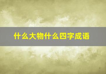 什么大物什么四字成语