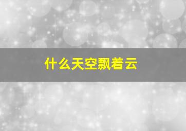 什么天空飘着云