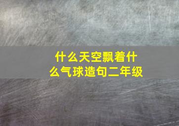 什么天空飘着什么气球造句二年级