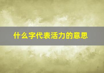 什么字代表活力的意思