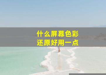 什么屏幕色彩还原好用一点