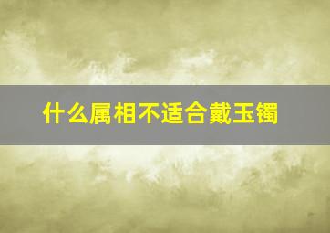 什么属相不适合戴玉镯