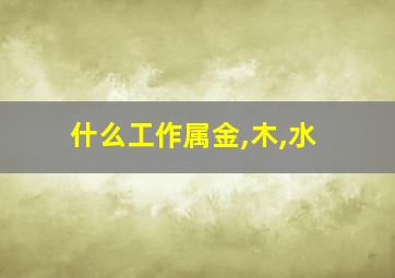 什么工作属金,木,水