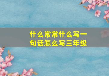 什么常常什么写一句话怎么写三年级