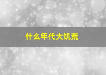 什么年代大饥荒