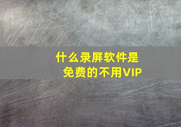 什么录屏软件是免费的不用VIP