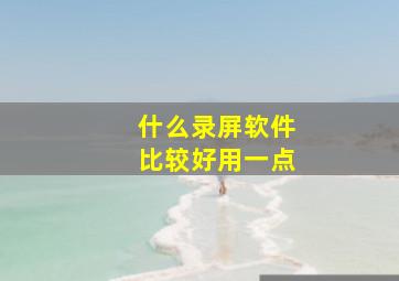 什么录屏软件比较好用一点