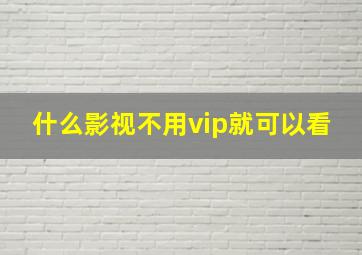 什么影视不用vip就可以看