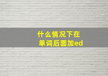 什么情况下在单词后面加ed