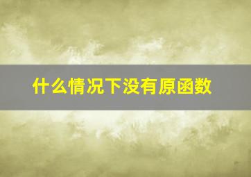 什么情况下没有原函数