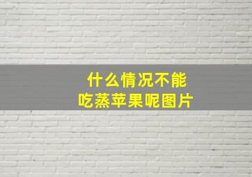 什么情况不能吃蒸苹果呢图片